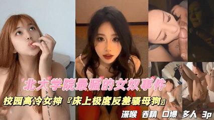 北大学院最骚的女奴事件，校园高冷女神，床上极度反差骚母狗，深喉吞精口爆多人