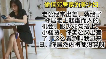 偷情邻居家少妇 她老公经常出差，少妇饥饿难耐，勾引邻居