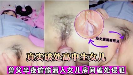 【真实破处高中生女儿】兽父半夜偷偷潜入女儿房间破处侵犯